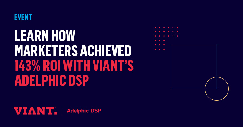 LEARN HOW MARKETERS ACHIEVED 143% ROI WITH VIANT’S ADELPHIC DSP
